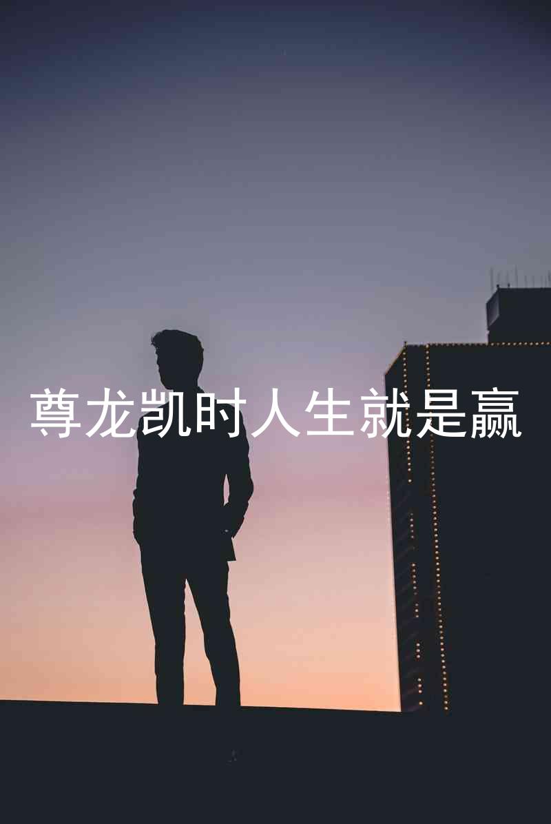 尊龙凯时人生就是赢